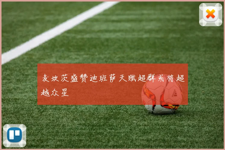 麦坎茨盛赞迪班萨天赋超群或将超越众星