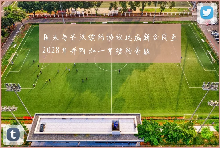 国米与齐沃续约协议达成新合同至2028年并附加一年续约条款