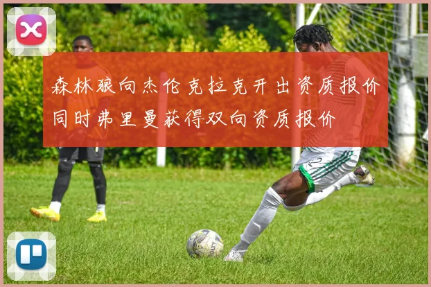 森林狼向杰伦克拉克开出资质报价同时弗里曼获得双向资质报价