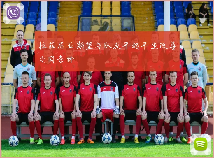 拉菲尼亚期望与队友平起平坐改善合同条件