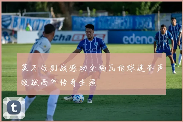 莱万告别战感动全场瓦伦球迷齐声致敬西甲传奇生涯